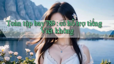 Toàn tập bay789 có hỗ trợ tiếng Việt không