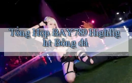 tổng hợp bay789 highlight bóng đá