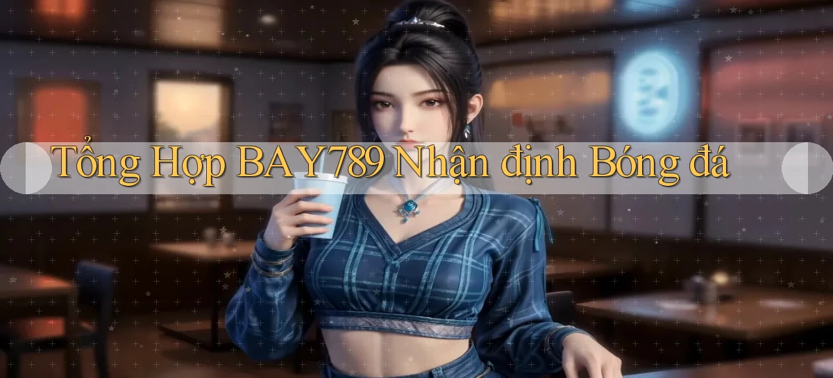 tổng hợp bay789 nhận định bóng đá