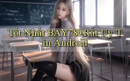 tốt nhất bay789 rất uy tín android