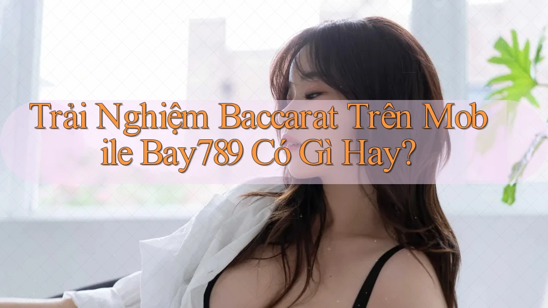 Trải Nghiệm Baccarat Trên Mobile Bay789 Có Gì Hay? Trải Nghiệm Baccarat Trên Mobile Bay789 Có Gì Hay?