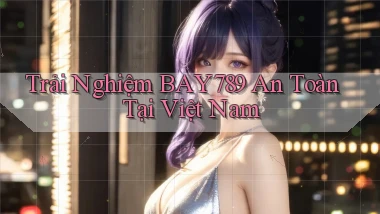 trải nghiệm bay789 an toàn tại việt nam