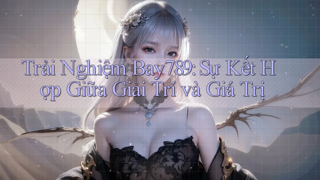 Trải Nghiệm Bay789: Sự Kết Hợp Giữa Giải Trí và Giá Trị