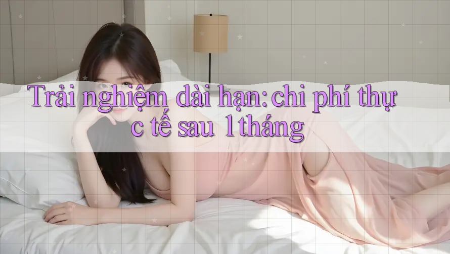 Trải nghiệm dài hạn: chi phí thực tế sau 1 tháng