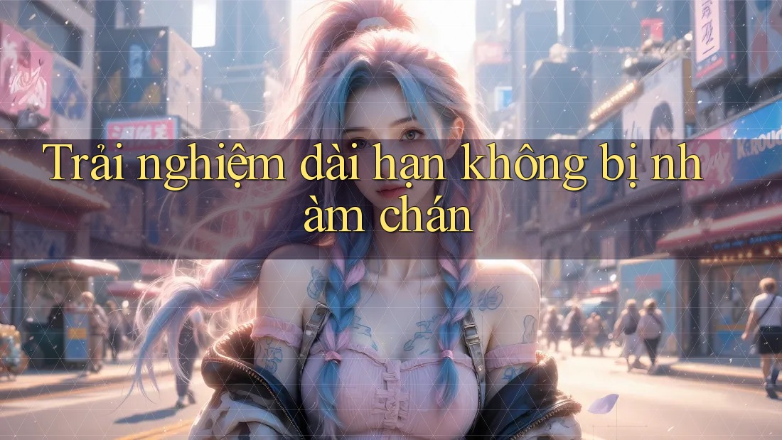 Trải nghiệm dài hạn không bị nhàm chán