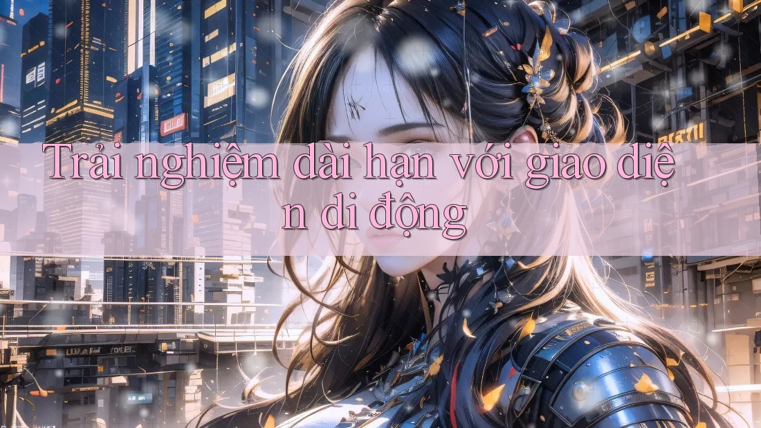 Trải nghiệm dài hạn với giao diện di động