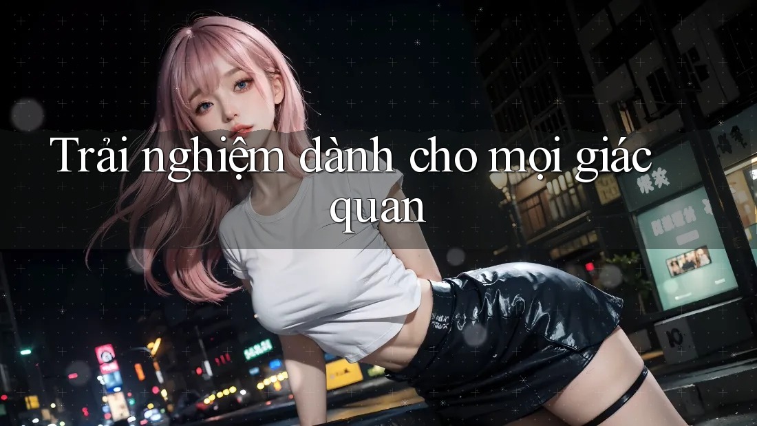 Trải nghiệm dành cho mọi giác quan