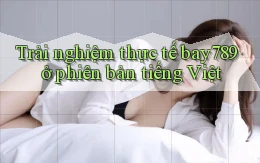 Trải nghiệm thực tế bay789 ở phiên bản tiếng Việt