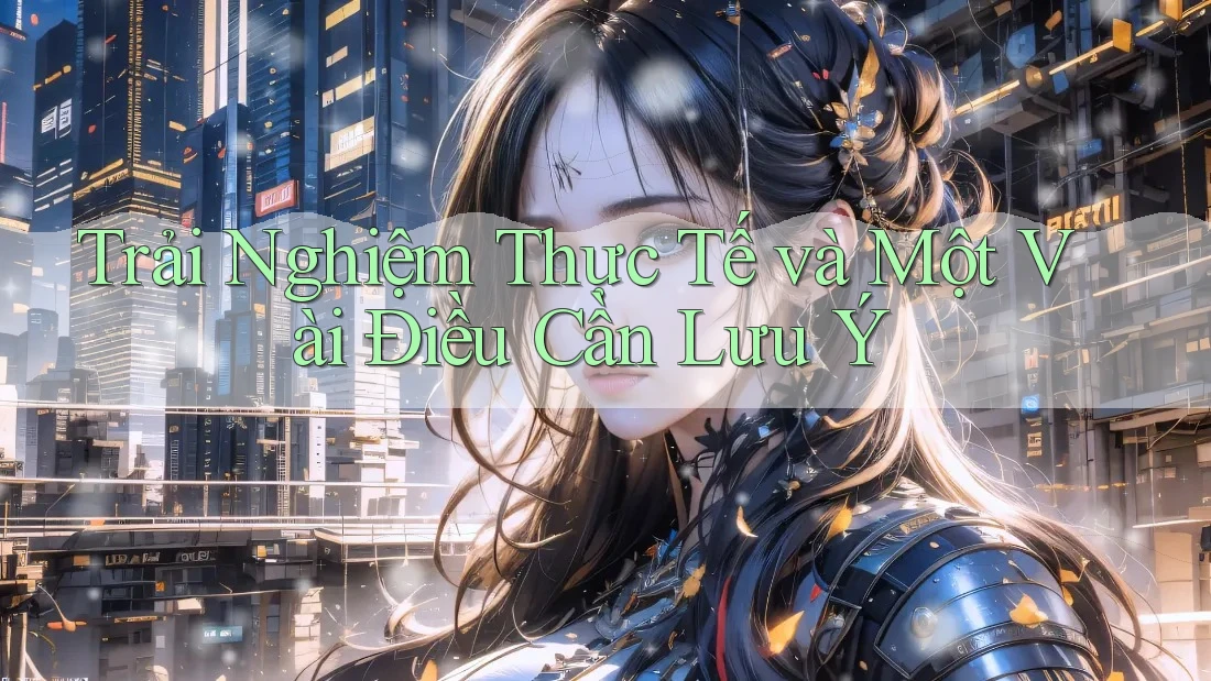 Trải Nghiệm Thực Tế và Một Vài Điều Cần Lưu Ý Trải Nghiệm Thực Tế và Một Vài Điều Cần Lưu Ý