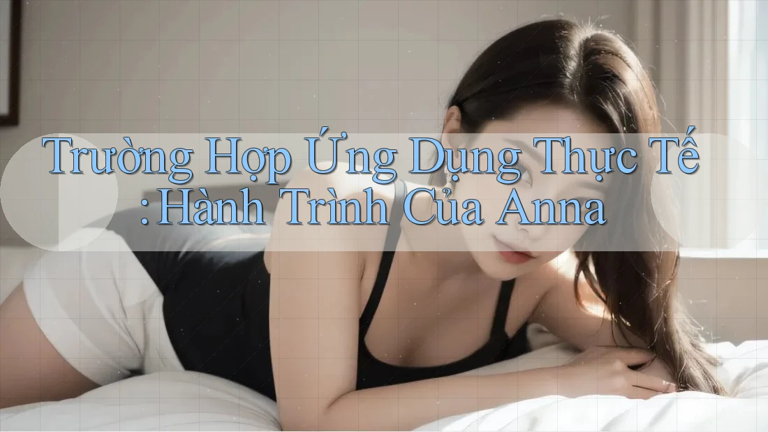 Trường Hợp Ứng Dụng Thực Tế: Hành Trình Của Anna