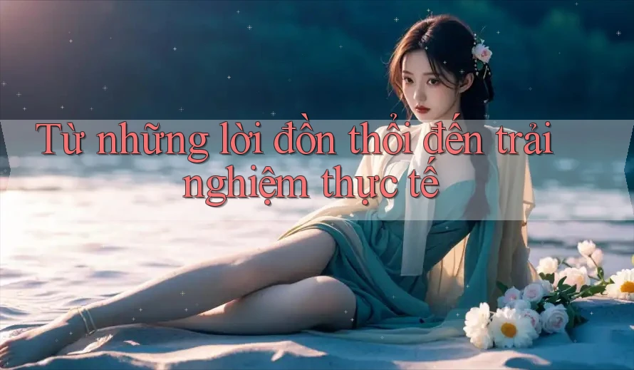 Từ những lời đồn thổi đến trải nghiệm thực tế