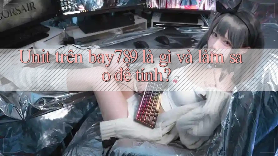 Unit trên bay789 là gì và làm sao để tính?