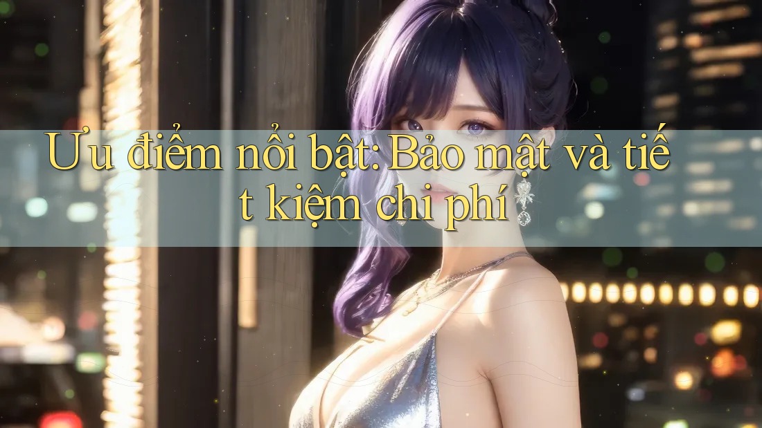 Ưu điểm nổi bật: Bảo mật và tiết kiệm chi phí Ưu điểm nổi bật: Bảo mật và tiết kiệm chi phí