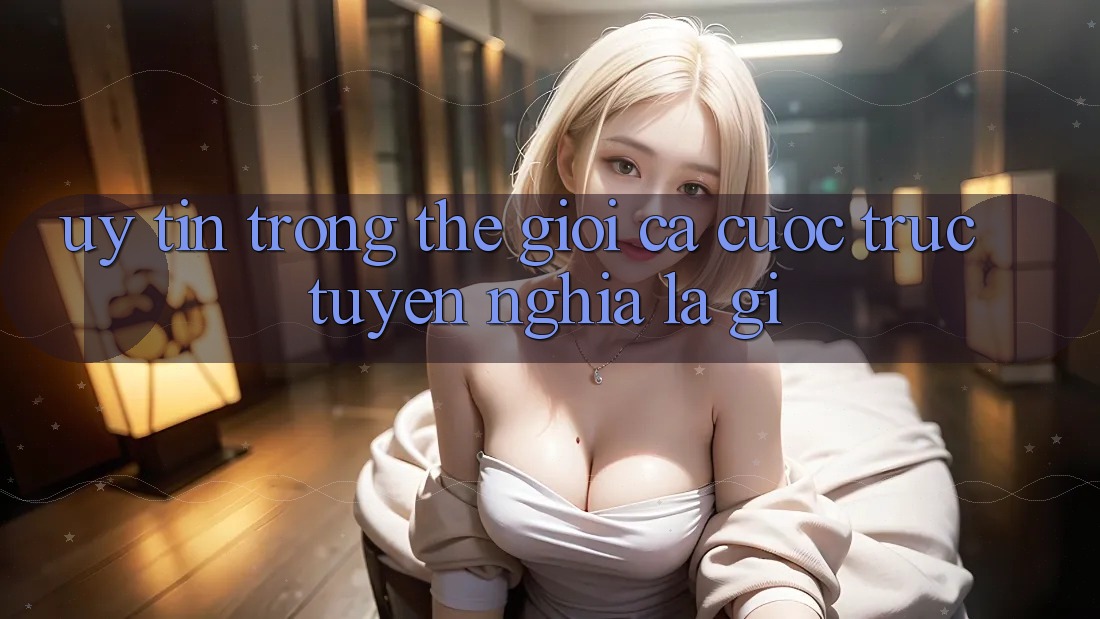 “Uy Tín” Trong Thế Giới Cá Cược Trực Tuyến Nghĩa Là Gì? “Uy Tín” Trong Thế Giới Cá Cược Trực Tuyến Nghĩa Là Gì?