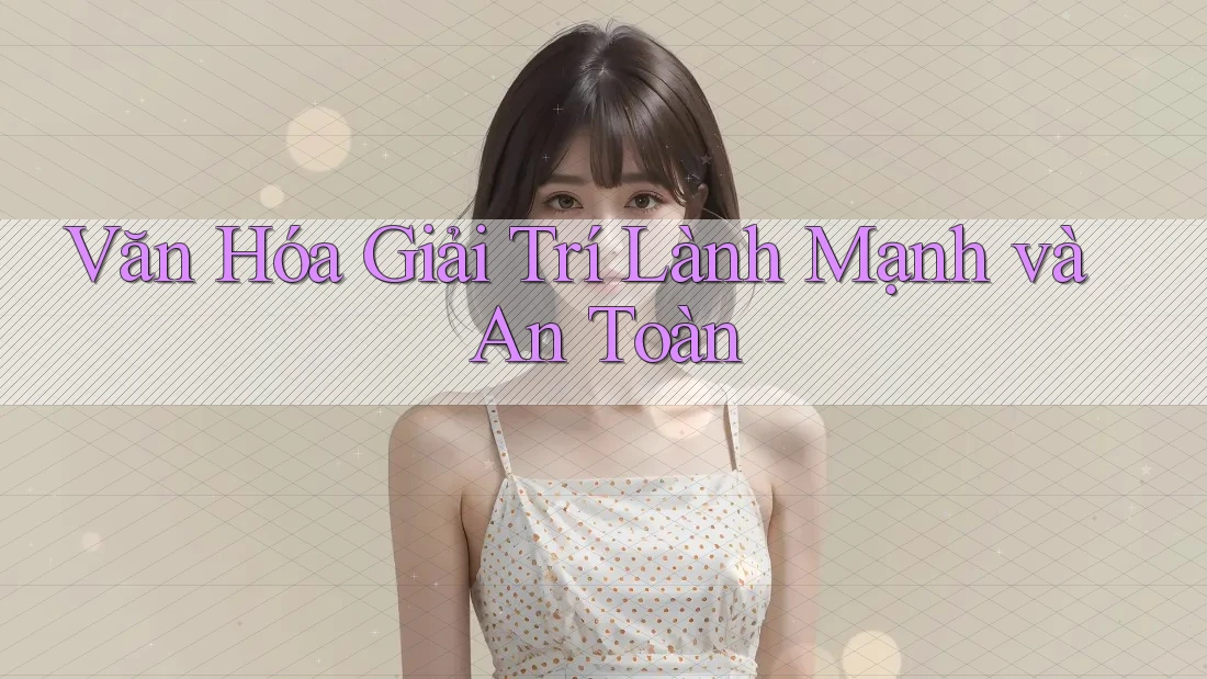 Văn Hóa Giải Trí Lành Mạnh và An Toàn Văn Hóa Giải Trí Lành Mạnh và An Toàn