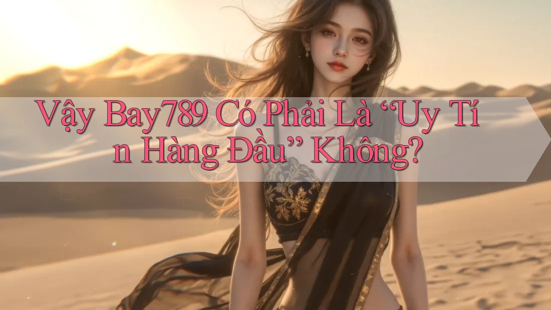 Vậy Bay789 Có Phải Là “Uy Tín Hàng Đầu” Không? Vậy Bay789 Có Phải Là “Uy Tín Hàng Đầu” Không?