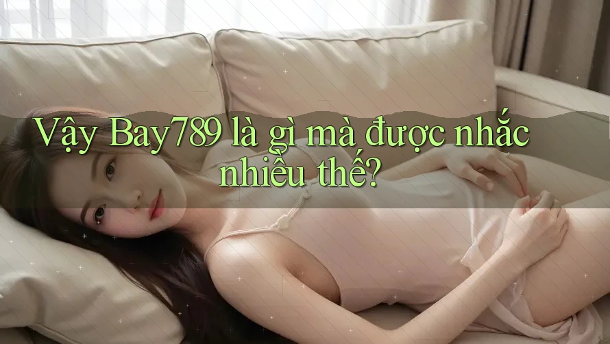 Vậy Bay789 là gì mà được nhắc nhiều thế? Vậy Bay789 là gì mà được nhắc nhiều thế?