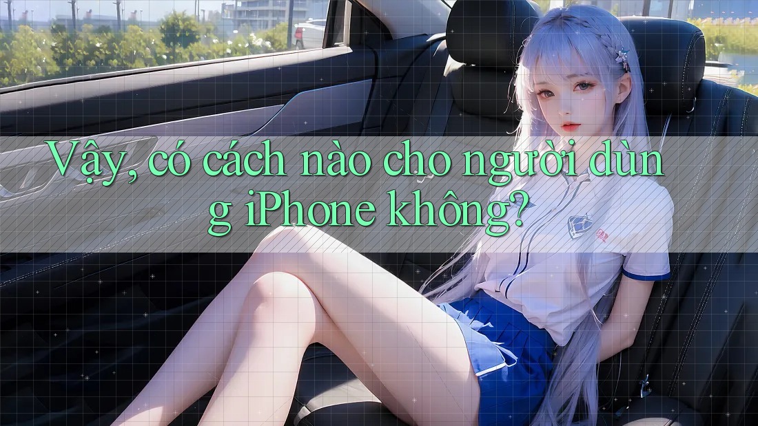 Vậy, có cách nào cho người dùng iPhone không?