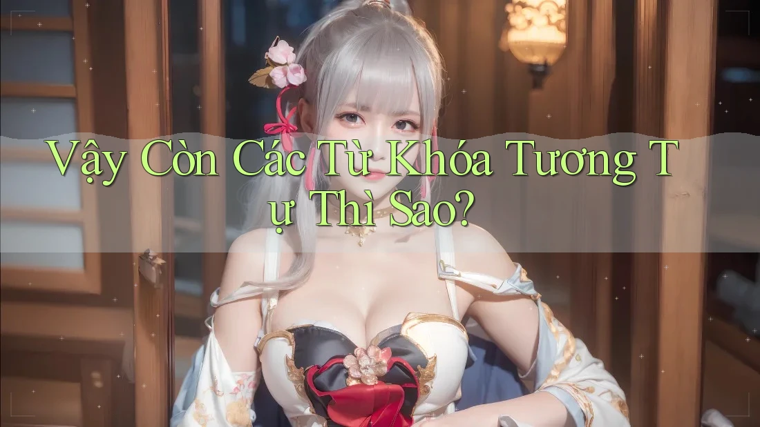 Vậy Còn Các Từ Khóa Tương Tự Thì Sao? Vậy Còn Các Từ Khóa Tương Tự Thì Sao?