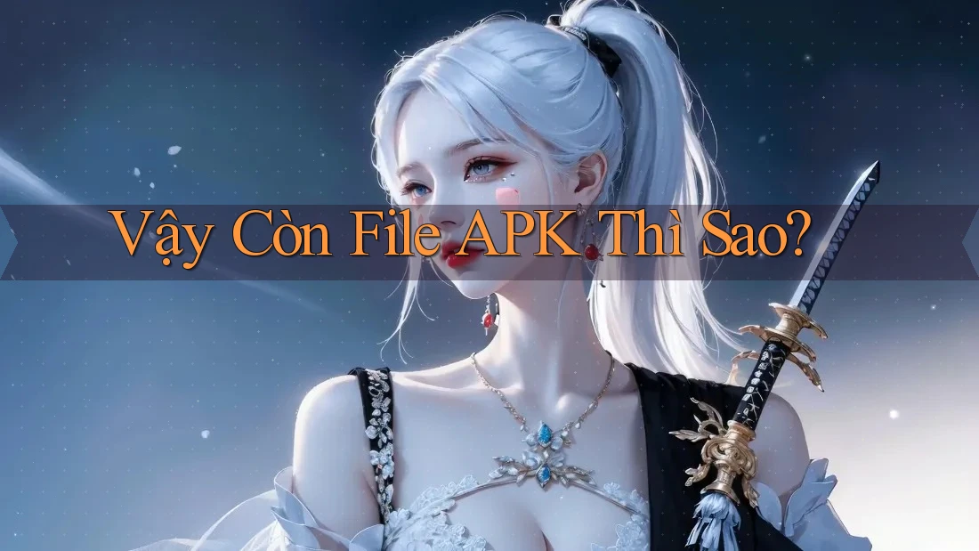 Vậy Còn File APK Thì Sao? Vậy Còn File APK Thì Sao?