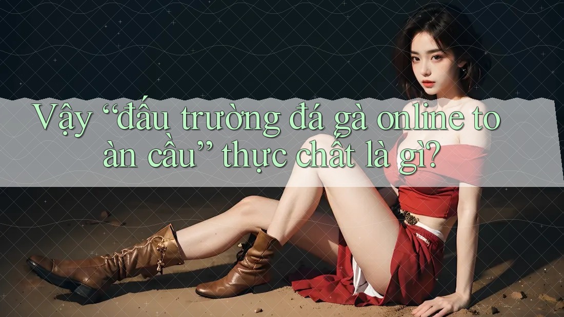 Vậy “đấu trường đá gà online toàn cầu” thực chất là gì?