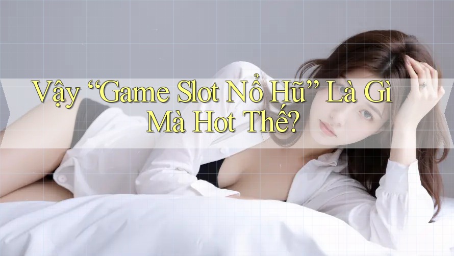 Vậy “Game Slot Nổ Hũ” Là Gì Mà Hot Thế?