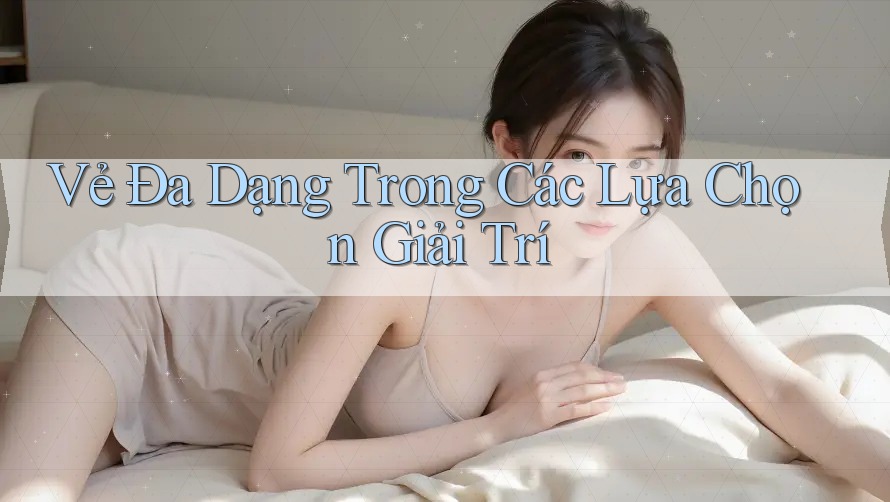 Vẻ Đa Dạng Trong Các Lựa Chọn Giải Trí