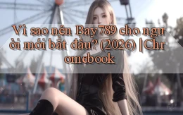Vì sao nên Bay789 cho người mới bắt đầu (2026) Chromebook