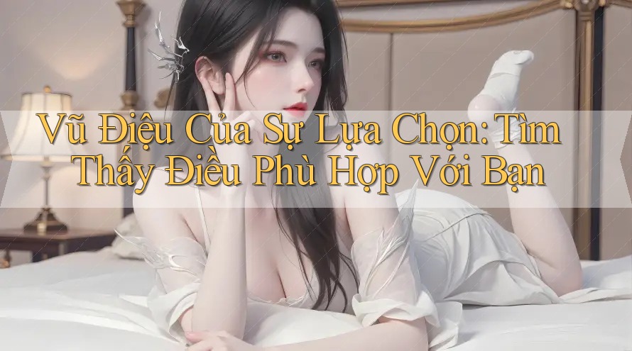 Vũ Điệu Của Sự Lựa Chọn: Tìm Thấy Điều Phù Hợp Với Bạn