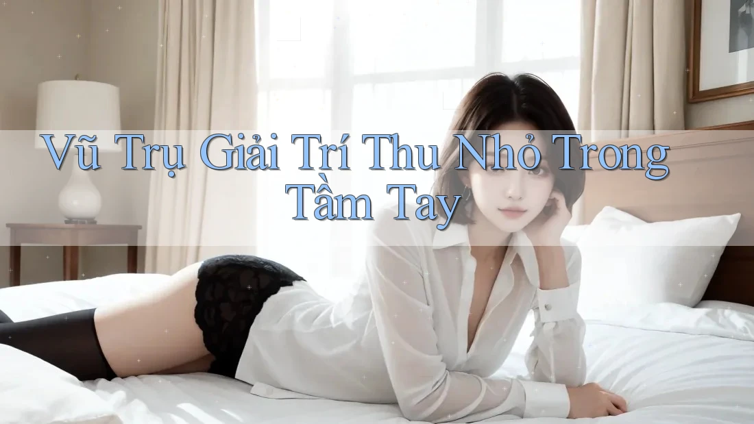 Vũ Trụ Giải Trí Thu Nhỏ Trong Tầm Tay