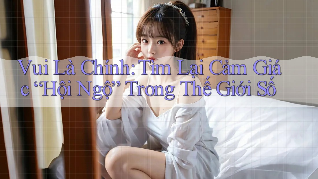Vui Là Chính: Tìm Lại Cảm Giác “Hội Ngộ” Trong Thế Giới Số