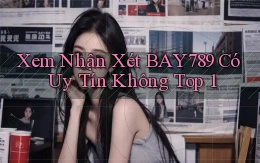 xem nhận xét bay789 có uy tín không top 1
