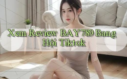 xem review bay789 bang hội tiktok