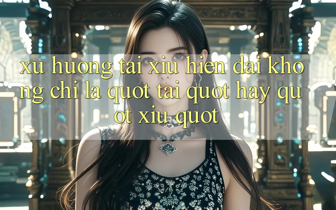 Xu hướng tài xỉu hiện đại: Không chỉ là " Tài" hay " Xỉu" Xu hướng tài xỉu hiện đại: Không chỉ là " Tài" hay " Xỉu"