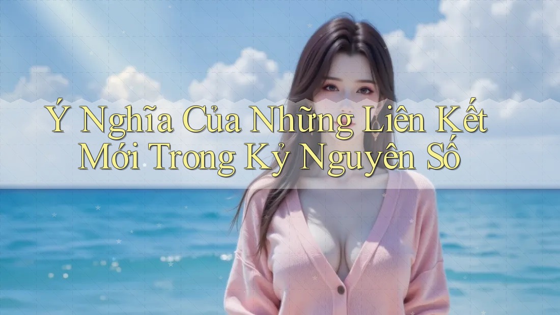 Ý Nghĩa Của Những Liên Kết Mới Trong Kỷ Nguyên Số